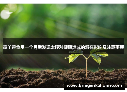 霪羊藿食用一个月后发现太硬对健康造成的潜在影响及注意事项 霪羊藿食用一个月后发现太硬对健康造成的潜在影响及注意事项