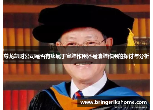 尊龙凯时公司是否有痰属于宣肺作用还是清肺作用的探讨与分析 尊龙凯时公司是否有痰属于宣肺作用还是清肺作用的探讨与分析