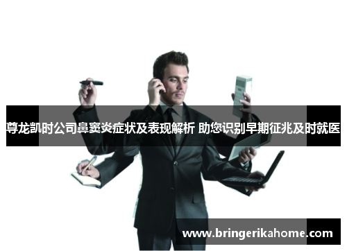 尊龙凯时公司鼻窦炎症状及表现解析 助您识别早期征兆及时就医 尊龙凯时公司鼻窦炎症状及表现解析 助您识别早期征兆及时就医